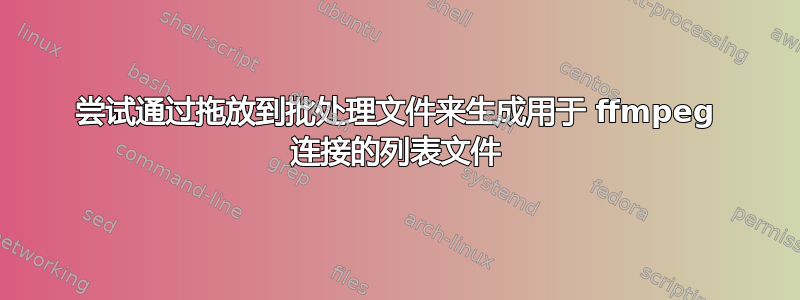 尝试通过拖放到批处理文件来生成用于 ffmpeg 连接的列表文件