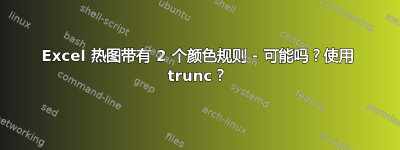 Excel 热图带有 2 个颜色规则 - 可能吗？使用 trunc？