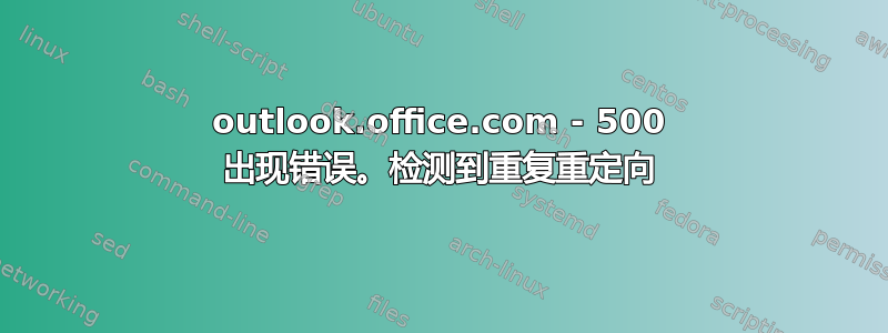 outlook.office.com - 500 出现错误。检测到重复重定向