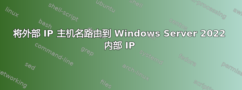 将外部 IP 主机名路由到 Windows Server 2022 内部 IP