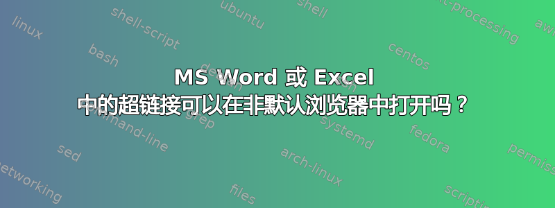 MS Word 或 Excel 中的超链接可以在非默认浏览器中打开吗？