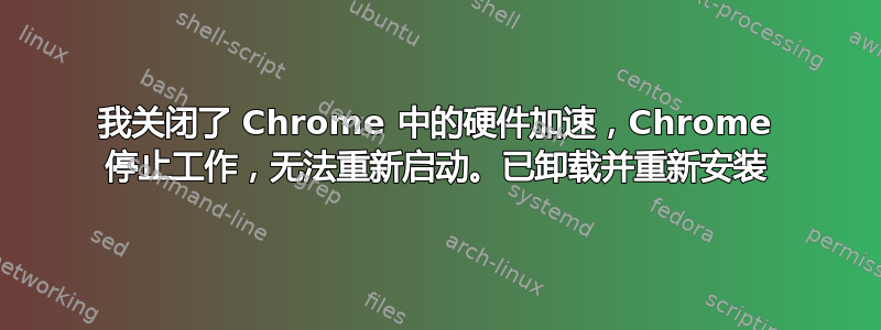 我关闭了 Chrome 中的硬件加速，Chrome 停止工作，无法重新启动。已卸载并重新安装