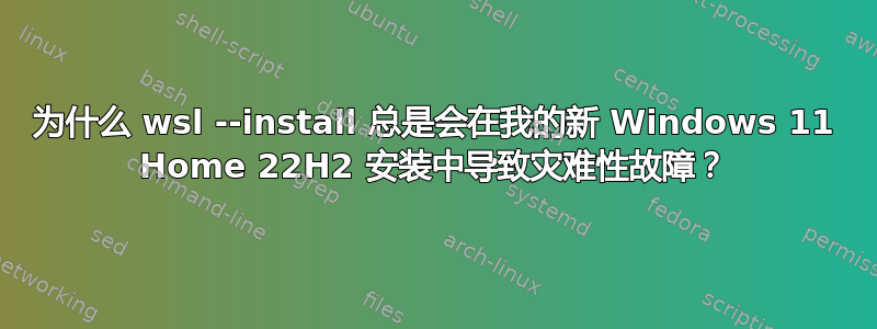 为什么 wsl --install 总是会在我的新 Windows 11 Home 22H2 安装中导致灾难性故障？