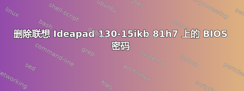 删除联想 Ideapad 130-15ikb 81h7 上的 BIOS 密码