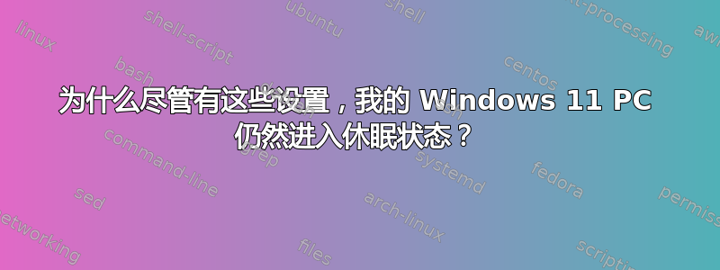 为什么尽管有这些设置，我的 Windows 11 PC 仍然进入休眠状态？