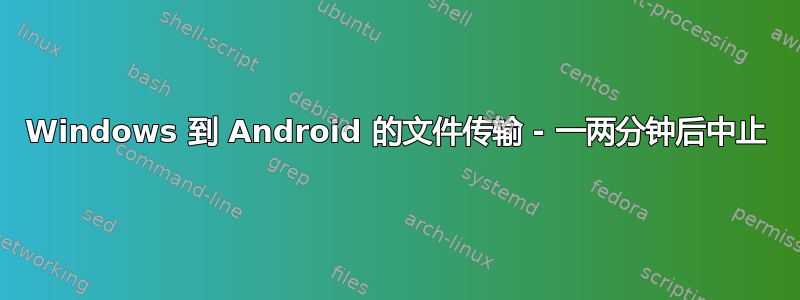 Windows 到 Android 的文件传输 - 一两分钟后中止