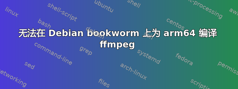 无法在 Debian bookworm 上为 arm64 编译 ffmpeg