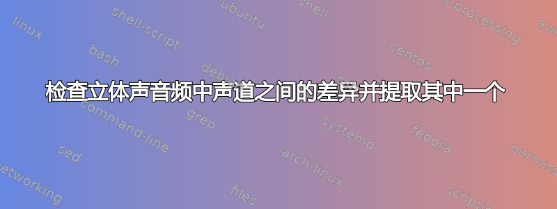 检查立体声音频中声道之间的差异并提取其中一个