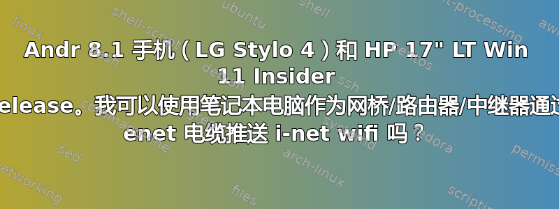 Andr 8.1 手机（LG Stylo 4）和 HP 17" LT Win 11 Insider Release。我可以使用笔记本电脑作为网桥/路由器/中继器通过 enet 电缆推送 i-net wifi 吗？