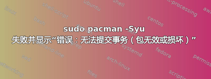 sudo pacman -Syu 失败并显示“错误：无法提交事务（包无效或损坏）”