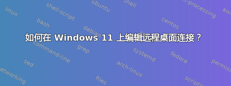 如何在 Windows 11 上编辑远程桌面连接？