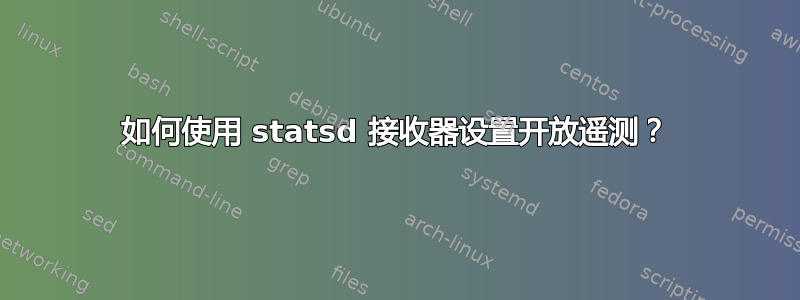 如何使用 statsd 接收器设置开放遥测？