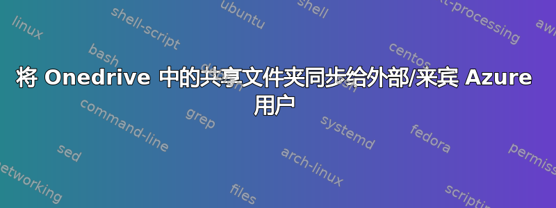 将 Onedrive 中的共享文件夹同步给外部/来宾 Azure 用户