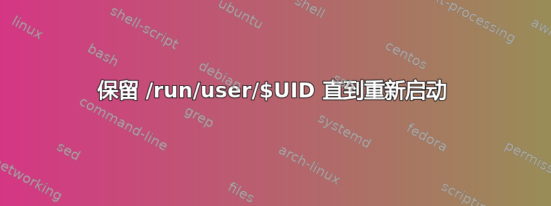 保留 /run/user/$UID 直到重新启动