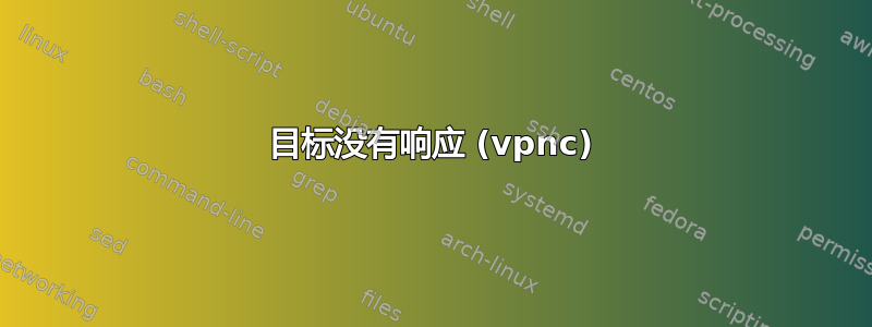 目标没有响应 (vpnc)