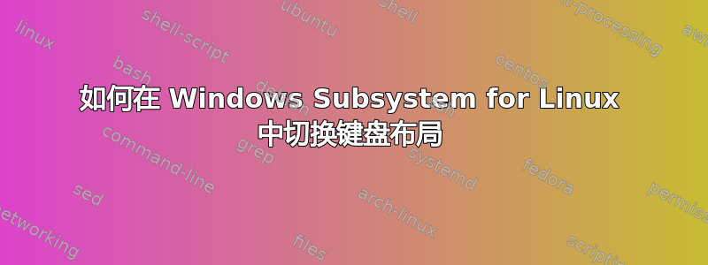 如何在 Windows Subsystem for Linux 中切换键盘布局