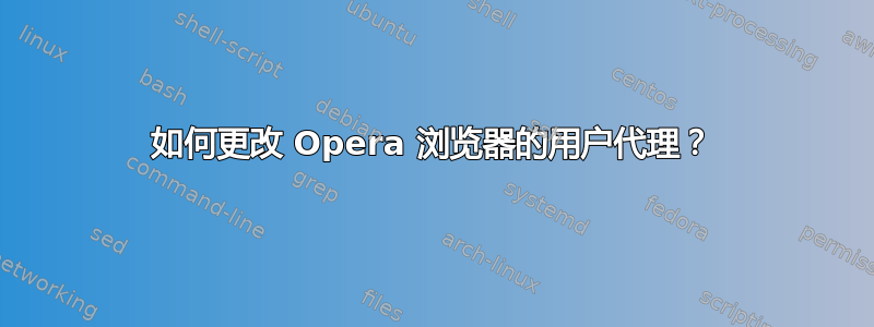 如何更改 Opera 浏览器的用户代理？