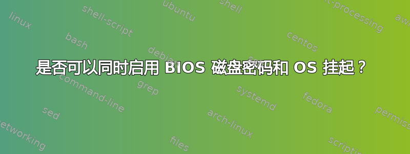 是否可以同时启用 BIOS 磁盘密码和 OS 挂起？