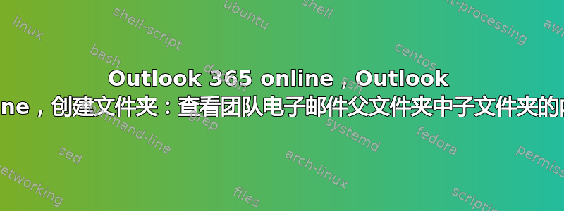 Outlook 365 online，Outlook online，创建文件夹：查看团队电子邮件父文件夹中子文件夹的内容