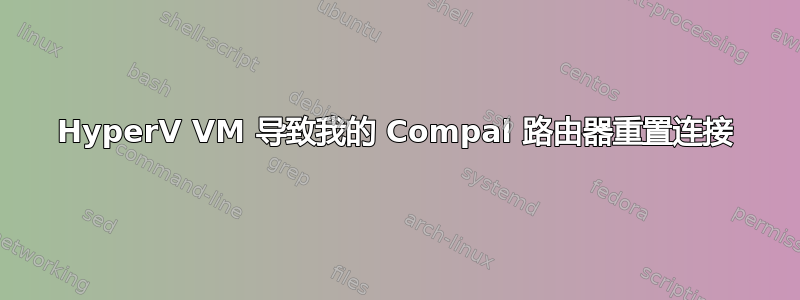 HyperV VM 导致我的 Compal 路由器重置连接