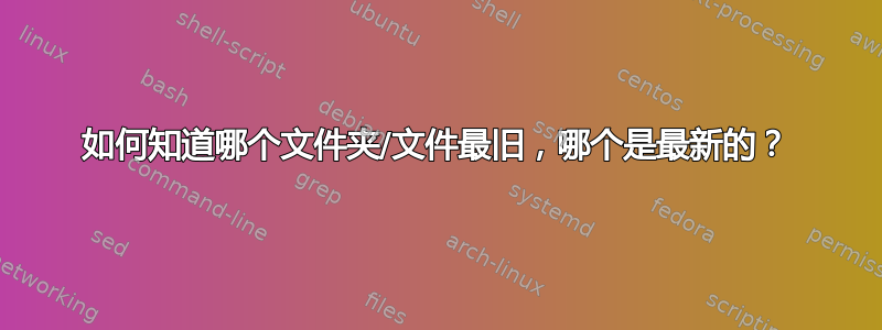 如何知道哪个文件夹/文件最旧，哪个是最新的？