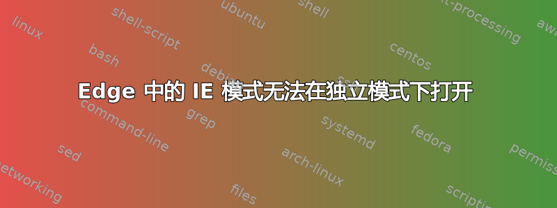 Edge 中的 IE 模式无法在独立模式下打开