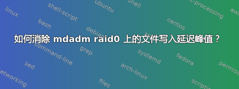 如何消除 mdadm raid0 上的文件写入延迟峰值？