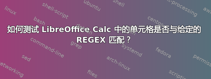 如何测试 LibreOffice Calc 中的单元格是否与给定的 REGEX 匹配？