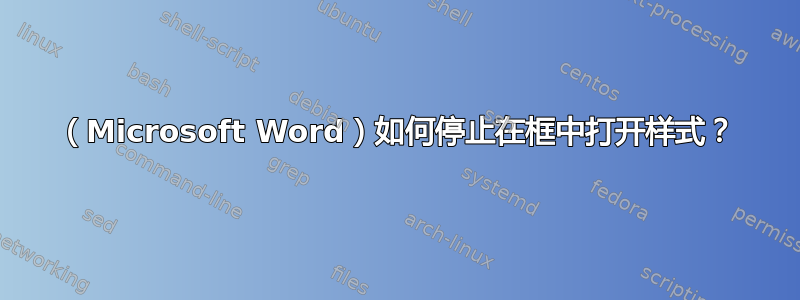 （Microsoft Word）如何停止在框中打开样式？