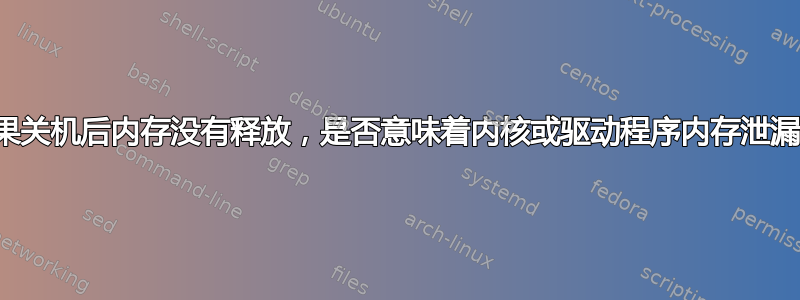 如果关机后内存没有释放，是否意味着内核或驱动程序内存泄漏？