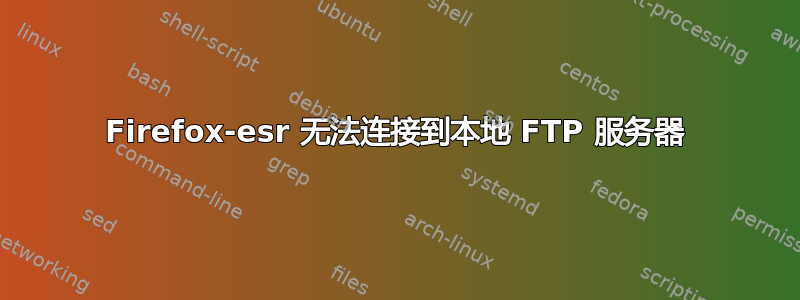 Firefox-esr 无法连接到本地 FTP 服务器