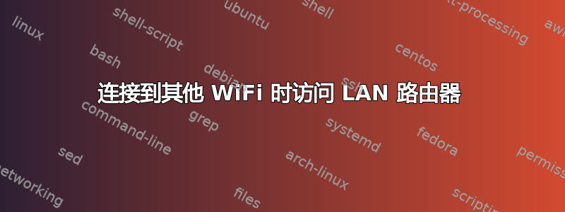 连接到其他 WiFi 时访问 LAN 路由器