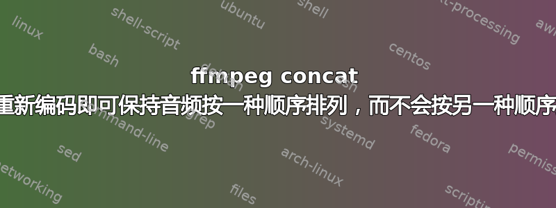 ffmpeg concat 无需重新编码即可保持音频按一种顺序排列，而不会按另一种顺序排列