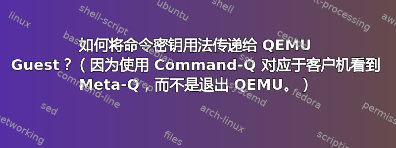 如何将命令密钥用法传递给 QEMU Guest？（因为使用 Command-Q 对应于客户机看到 Meta-Q，而不是退出 QEMU。）