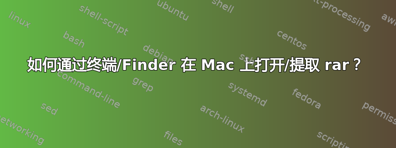 如何通过终端/Finder 在 Mac 上打开/提取 rar？