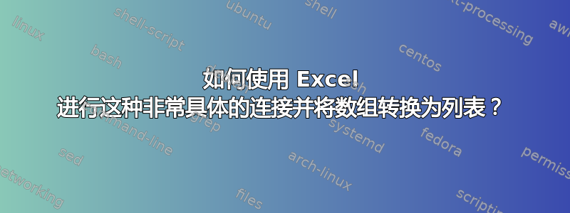 如何使用 Excel 进行这种非常具体的连接并将数组转换为列表？