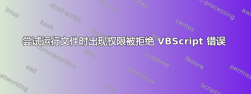 尝试运行文件时出现权限被拒绝 VBScript 错误