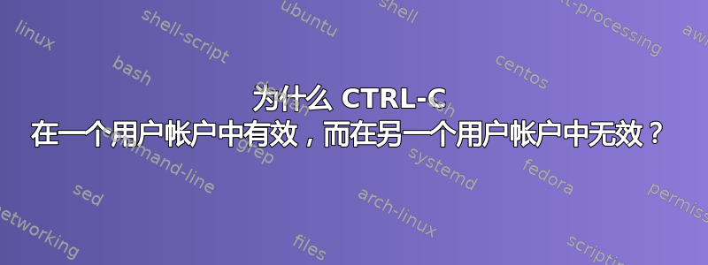 为什么 CTRL-C 在一个用户帐户中有效，而在另一个用户帐户中无效？