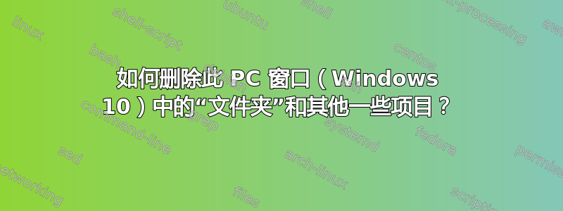 如何删除此 PC 窗口（Windows 10）中的“文件夹”和其他一些项目？