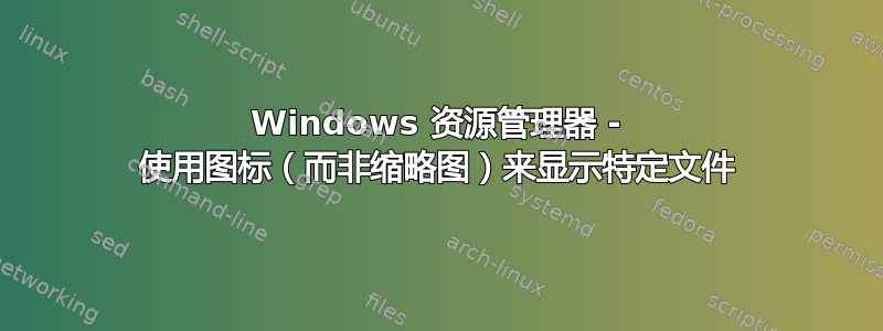 Windows 资源管理器 - 使用图标（而非缩略图）来显示特定文件