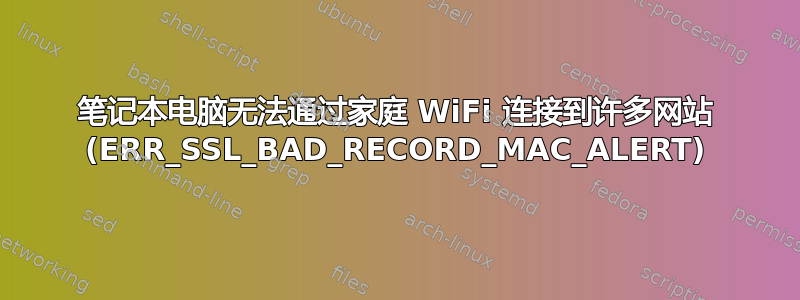 笔记本电脑无法通过家庭 WiFi 连接到许多网站 (ERR_SSL_BAD_RECORD_MAC_ALERT)