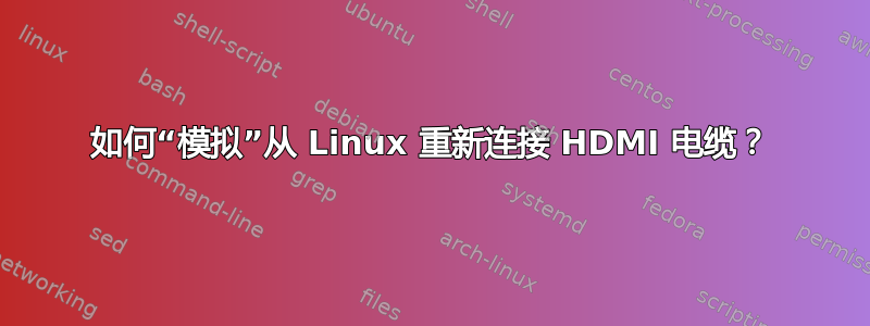 如何“模拟”从 Linux 重新连接 HDMI 电缆？