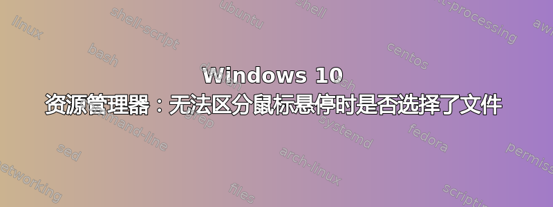 Windows 10 资源管理器：无法区分鼠标悬停时是否选择了文件