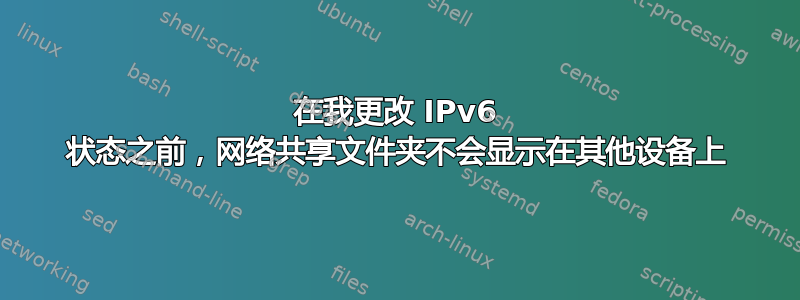 在我更改 IPv6 状态之前，网络共享文件夹不会显示在其他设备上