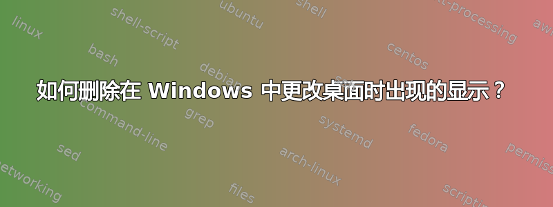 如何删除在 Windows 中更改桌面时出现的显示？