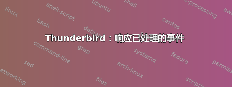 Thunderbird：响应已处理的事件