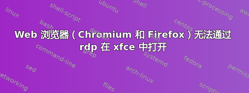 Web 浏览器（Chromium 和 Firefox）无法通过 rdp 在 xfce 中打开