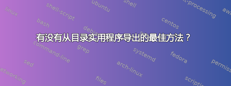 有没有从目录实用程序导出的最佳方法？