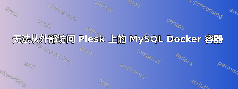 无法从外部访问 Plesk 上的 MySQL Docker 容器