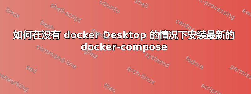 如何在没有 docker Desktop 的情况下安装最新的 docker-compose